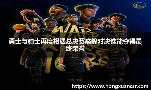 勇士与骑士再度相遇总决赛巅峰对决谁能夺得最终荣誉